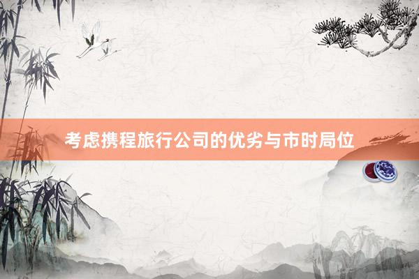 考虑携程旅行公司的优劣与市时局位