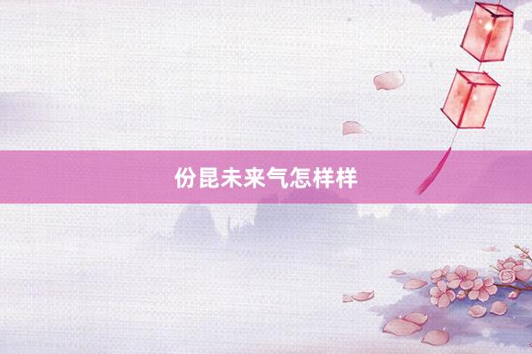 份昆未来气怎样样