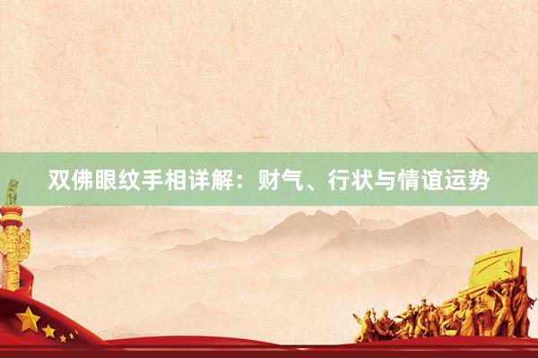 双佛眼纹手相详解：财气、行状与情谊运势