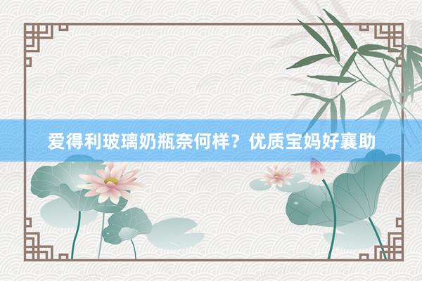 爱得利玻璃奶瓶奈何样？优质宝妈好襄助