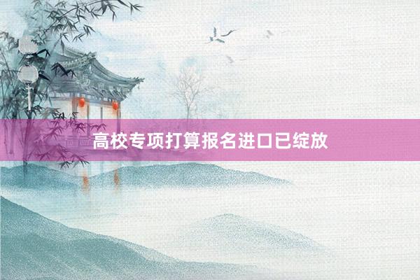 高校专项打算报名进口已绽放