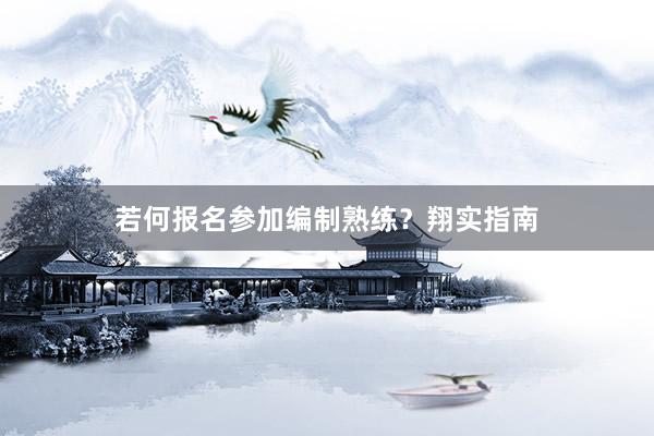 若何报名参加编制熟练？翔实指南