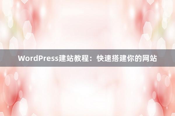 WordPress建站教程：快速搭建你的网站