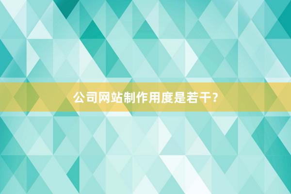 公司网站制作用度是若干？