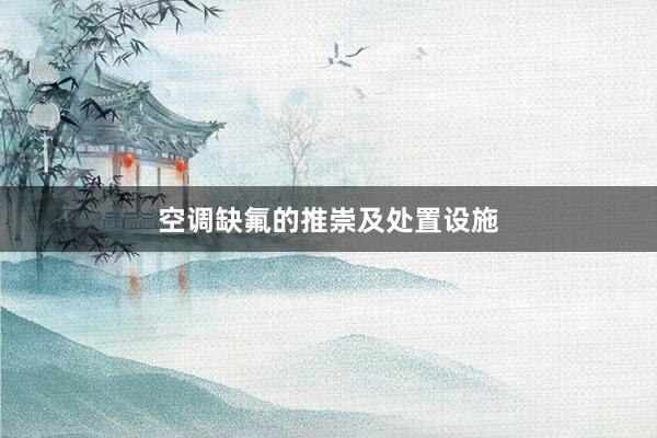 空调缺氟的推崇及处置设施