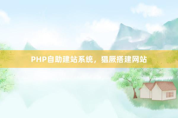 PHP自助建站系统，猖厥搭建网站