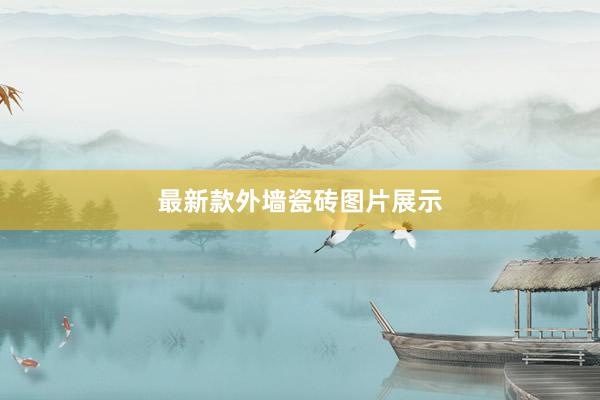 最新款外墙瓷砖图片展示