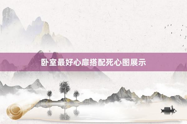 卧室最好心扉搭配死心图展示