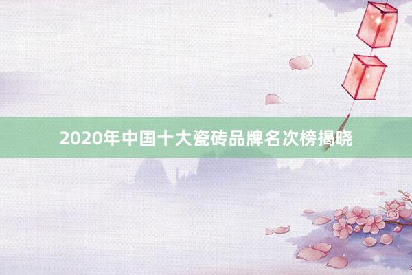 2020年中国十大瓷砖品牌名次榜揭晓