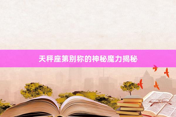 天秤座第别称的神秘魔力揭秘