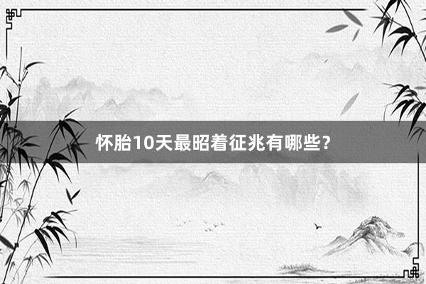 怀胎10天最昭着征兆有哪些？