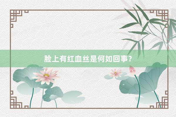 脸上有红血丝是何如回事？