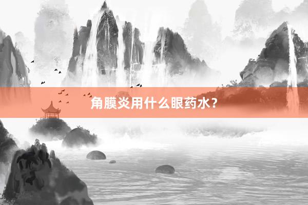 角膜炎用什么眼药水？