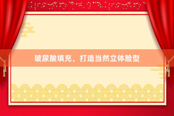 玻尿酸填充，打造当然立体脸型