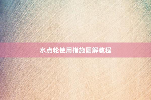 水点轮使用措施图解教程