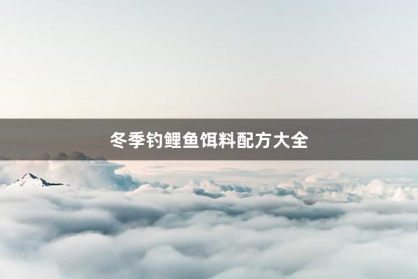 冬季钓鲤鱼饵料配方大全