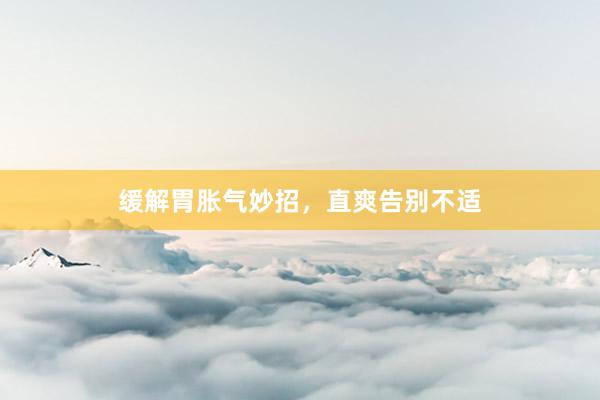 缓解胃胀气妙招，直爽告别不适