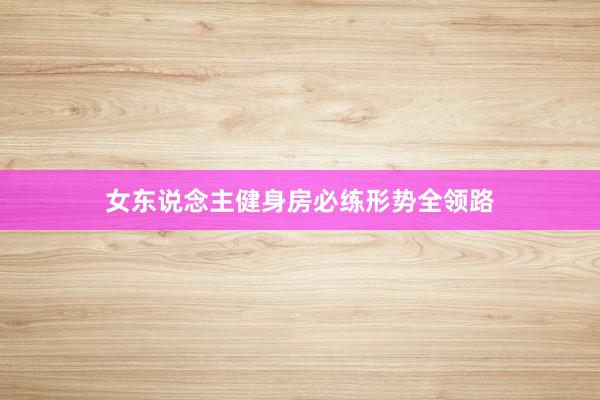 女东说念主健身房必练形势全领路