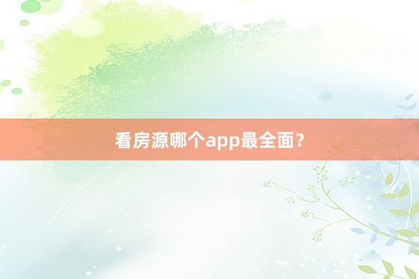 看房源哪个app最全面？